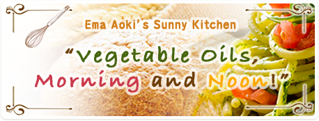 Ema Aoki’s Sunny Kitchen “Vegetable Oils, Morning and Noon!” 